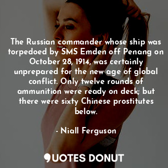  The Russian commander whose ship was torpedoed by SMS Emden off Penang on Octobe... - Niall Ferguson - Quotes Donut