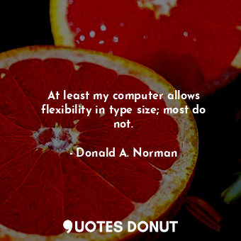  At least my computer allows flexibility in type size; most do not.... - Donald A. Norman - Quotes Donut