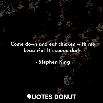  Come down and eat chicken with me beautiful. It's soooo dark.... - Stephen King - Quotes Donut