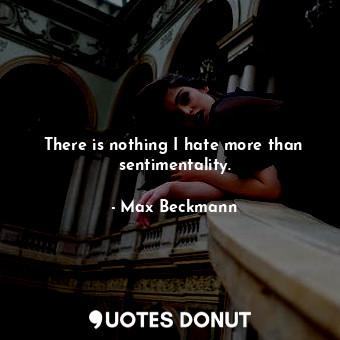 There is nothing I hate more than sentimentality.... - Max Beckmann - Quotes Donut