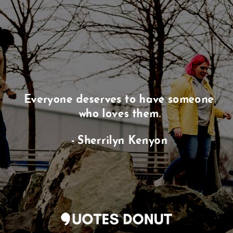  Everyone deserves to have someone who loves them.... - Sherrilyn Kenyon - Quotes Donut