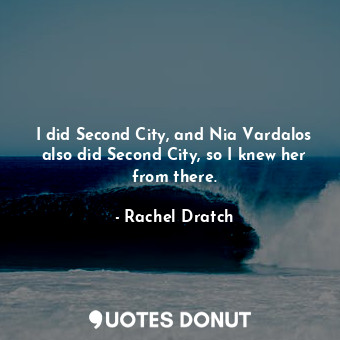 I did Second City, and Nia Vardalos also did Second City, so I knew her from the... - Rachel Dratch - Quotes Donut