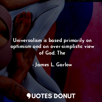  Universalism is based primarily on optimism and an over-simplistic view of God. ... - James L. Garlow - Quotes Donut