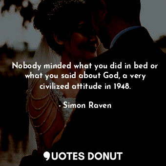  Nobody minded what you did in bed or what you said about God, a very civilized a... - Simon Raven - Quotes Donut