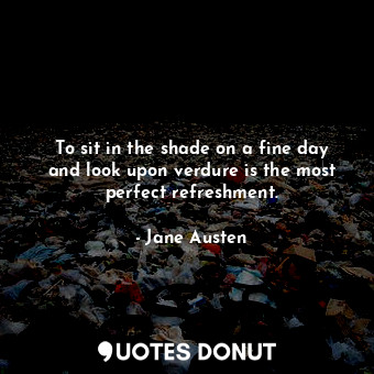  To sit in the shade on a fine day and look upon verdure is the most perfect refr... - Jane Austen - Quotes Donut