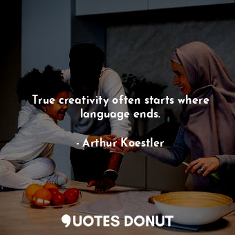  True creativity often starts where language ends.... - Arthur Koestler - Quotes Donut