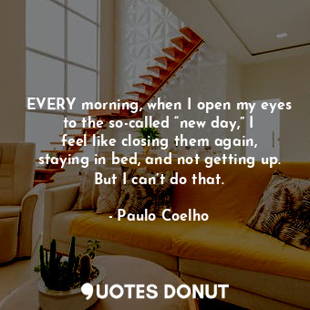  EVERY morning, when I open my eyes to the so-called “new day,” I feel like closi... - Paulo Coelho - Quotes Donut