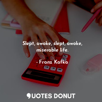  Slept, awoke, slept, awoke, miserable life.... - Franz Kafka - Quotes Donut