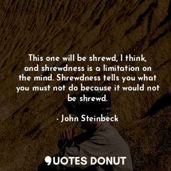  This one will be shrewd, I think, and shrewdness is a limitation on the mind. Sh... - John Steinbeck - Quotes Donut