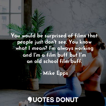  You would be surprised of films that people just don&#39;t see. You know what I ... - Mike Epps - Quotes Donut