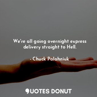  We're all going overnight express delivery straight to Hell.... - Chuck Palahniuk - Quotes Donut