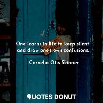  One learns in life to keep silent and draw one&#39;s own confusions.... - Cornelia Otis Skinner - Quotes Donut
