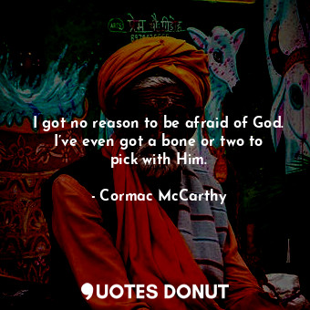  I got no reason to be afraid of God. I’ve even got a bone or two to pick with Hi... - Cormac McCarthy - Quotes Donut