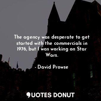  The agency was desperate to get started with the commercials in 1976, but I was ... - David Prowse - Quotes Donut