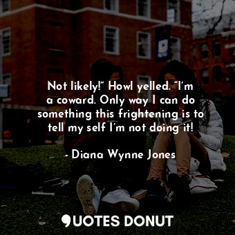  Not likely!” Howl yelled. “I’m a coward. Only way I can do something this fright... - Diana Wynne Jones - Quotes Donut