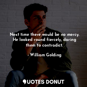 Next time there would be no mercy. He looked round fiercely, daring them to contradict.