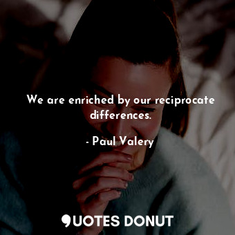  We are enriched by our reciprocate differences.... - Paul Valery - Quotes Donut