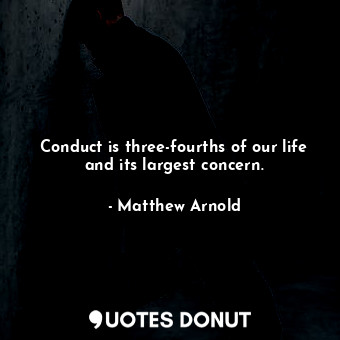  Conduct is three-fourths of our life and its largest concern.... - Matthew Arnold - Quotes Donut