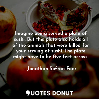  Imagine being served a plate of sushi. But this plate also holds all of the anim... - Jonathan Safran Foer - Quotes Donut