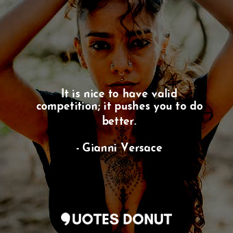  It is nice to have valid competition; it pushes you to do better.... - Gianni Versace - Quotes Donut