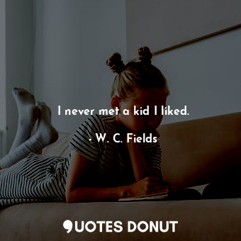  I never met a kid I liked.... - W. C. Fields - Quotes Donut