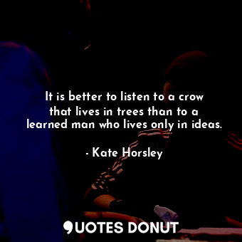  It is better to listen to a crow that lives in trees than to a learned man who l... - Kate Horsley - Quotes Donut