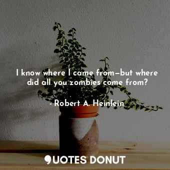  I know where I came from—but where did all you zombies come from?... - Robert A. Heinlein - Quotes Donut