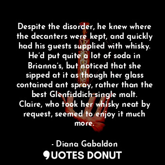  Despite the disorder, he knew where the decanters were kept, and quickly had his... - Diana Gabaldon - Quotes Donut