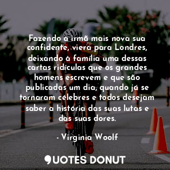  Fazendo a irmã mais nova sua confidente, viera para Londres, deixando à família ... - Virginia Woolf - Quotes Donut
