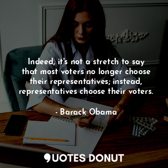  Indeed, it's not a stretch to say that most voters no longer choose their repres... - Barack Obama - Quotes Donut