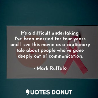  It&#39;s a difficult undertaking. I&#39;ve been married for four years and I see... - Mark Ruffalo - Quotes Donut