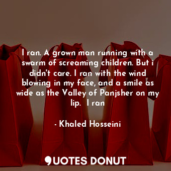  I ran. A grown man running with a swarm of screaming children. But i didn't care... - Khaled Hosseini - Quotes Donut