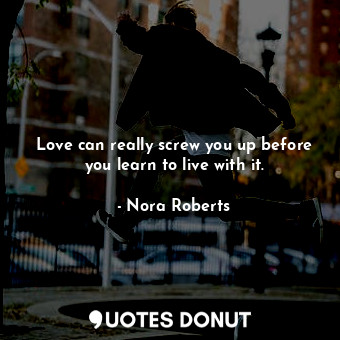  Love can really screw you up before you learn to live with it.... - Nora Roberts - Quotes Donut