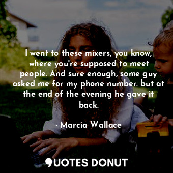  I went to these mixers, you know, where you&#39;re supposed to meet people. And ... - Marcia Wallace - Quotes Donut