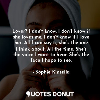  Lover? I don't know. I don't know if she loves me. I don't know if I love her. A... - Sophie Kinsella - Quotes Donut