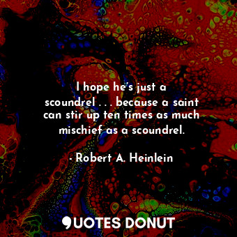  I hope he’s just a scoundrel . . . because a saint can stir up ten times as much... - Robert A. Heinlein - Quotes Donut