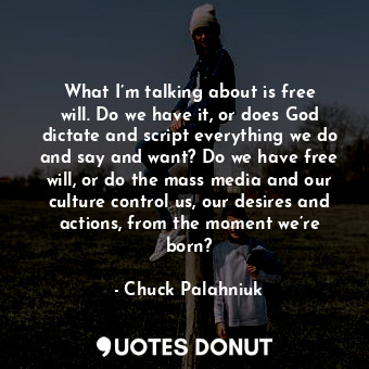  What I’m talking about is free will. Do we have it, or does God dictate and scri... - Chuck Palahniuk - Quotes Donut
