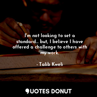  I&#39;m not looking to set a standard... but, I believe I have offered a challen... - Talib Kweli - Quotes Donut