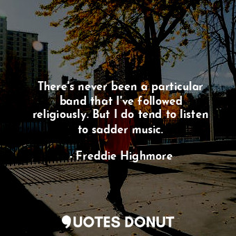  There&#39;s never been a particular band that I&#39;ve followed religiously. But... - Freddie Highmore - Quotes Donut