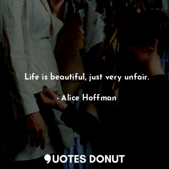  Life is beautiful, just very unfair.... - Alice Hoffman - Quotes Donut