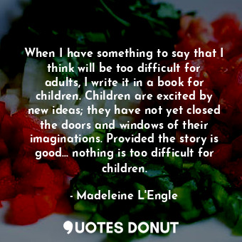  When I have something to say that I think will be too difficult for adults, I wr... - Madeleine L&#039;Engle - Quotes Donut