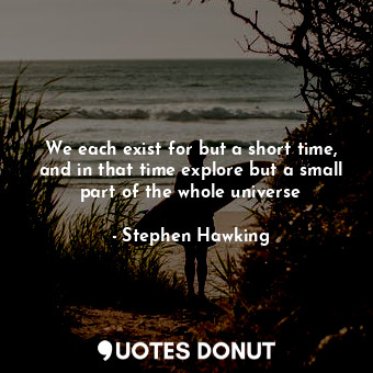  We each exist for but a short time, and in that time explore but a small part of... - Stephen Hawking - Quotes Donut