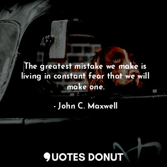  The greatest mistake we make is living in constant fear that we will make one.... - John C. Maxwell - Quotes Donut
