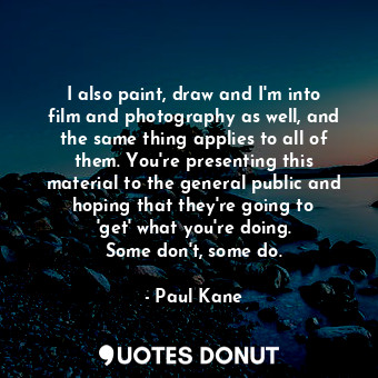  I also paint, draw and I&#39;m into film and photography as well, and the same t... - Paul Kane - Quotes Donut