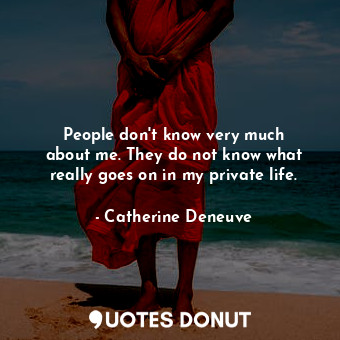  People don&#39;t know very much about me. They do not know what really goes on i... - Catherine Deneuve - Quotes Donut