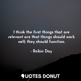 I think the first things that are relevant are that things should work well; they should function.