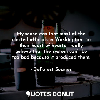  My sense was that most of the elected officials in Washington - in their heart o... - DeForest Soaries - Quotes Donut
