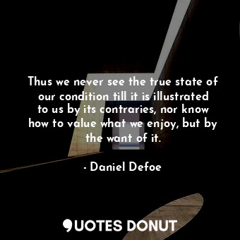 Thus we never see the true state of our condition till it is illustrated to us b... - Daniel Defoe - Quotes Donut