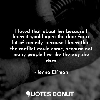  I loved that about her because I knew it would open the door for a lot of comedy... - Jenna Elfman - Quotes Donut