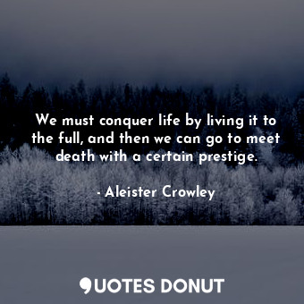  We must conquer life by living it to the full, and then we can go to meet death ... - Aleister Crowley - Quotes Donut